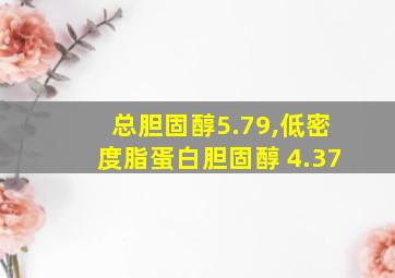 总胆固醇5.79,低密度脂蛋白胆固醇 4.37